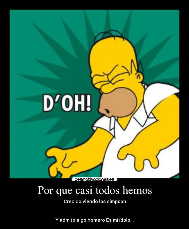 Por que casi todos hemos - Crecido viendo los simpson
Y admito algo homero Es mi ídolo...