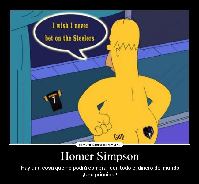 Homer Simpson - -Hay una cosa que no podrá comprar con todo el dinero del mundo. ¡Una principal!