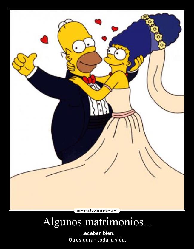 Algunos matrimonios... - ...acaban bien.
Otros duran toda la vida.