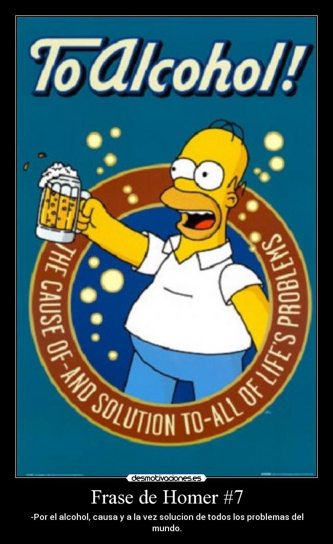 Frase de Homer #7 - -Por el alcohol, causa y a la vez solucion de todos los problemas del mundo.