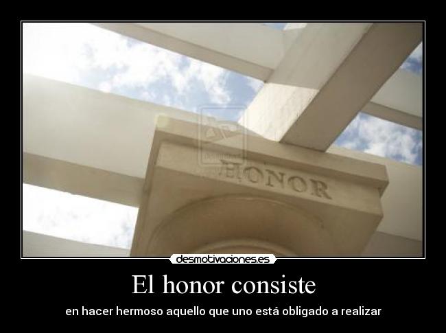El honor consiste - en hacer hermoso aquello que uno está obligado a realizar