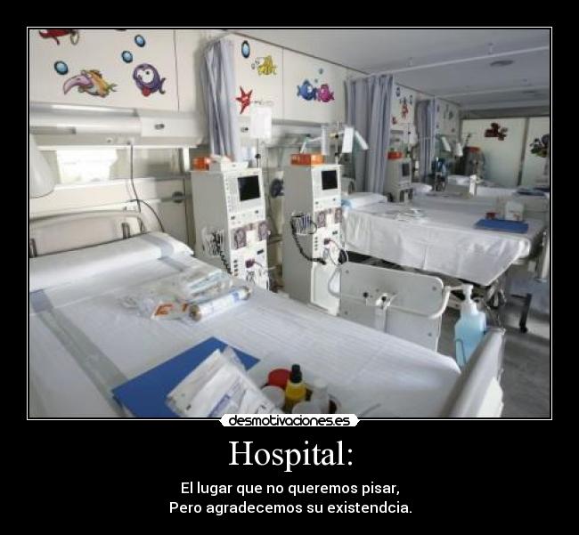 Hospital: - El lugar que no queremos pisar,
Pero agradecemos su existendcia.