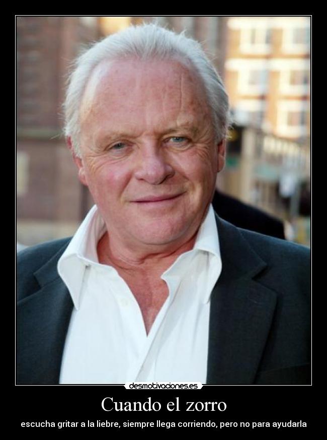 Cuando el zorro - escucha gritar a la liebre, siempre llega corriendo, pero no para ayudarla