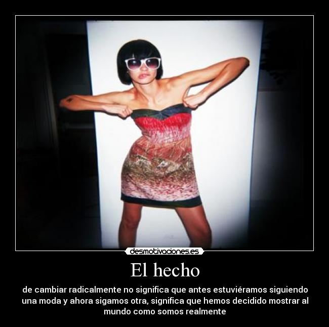 El hecho - de cambiar radicalmente no significa que antes estuviéramos siguiendo
una moda y ahora sigamos otra, significa que hemos decidido mostrar al
mundo como somos realmente