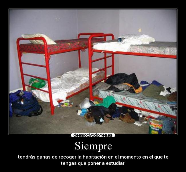 Siempre - tendrás ganas de recoger la habitación en el momento en el que te
tengas que poner a estudiar.