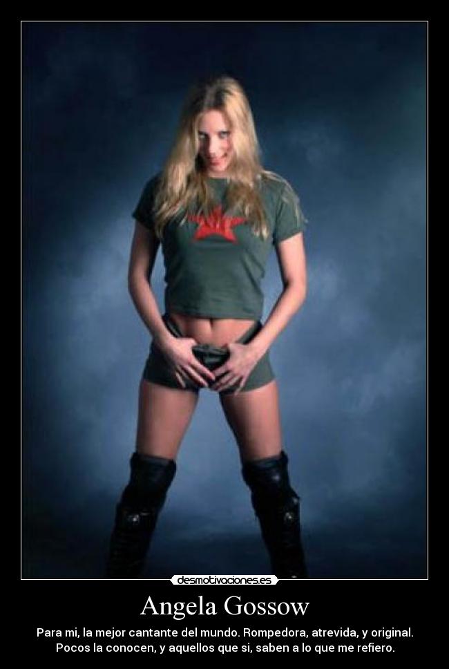 Angela Gossow - Para mi, la mejor cantante del mundo. Rompedora, atrevida, y original.
Pocos la conocen, y aquellos que si, saben a lo que me refiero.