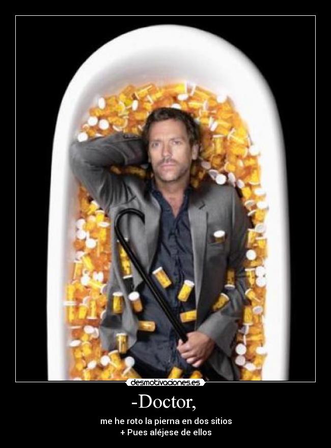 -Doctor, - me he roto la pierna en dos sitios
+ Pues aléjese de ellos