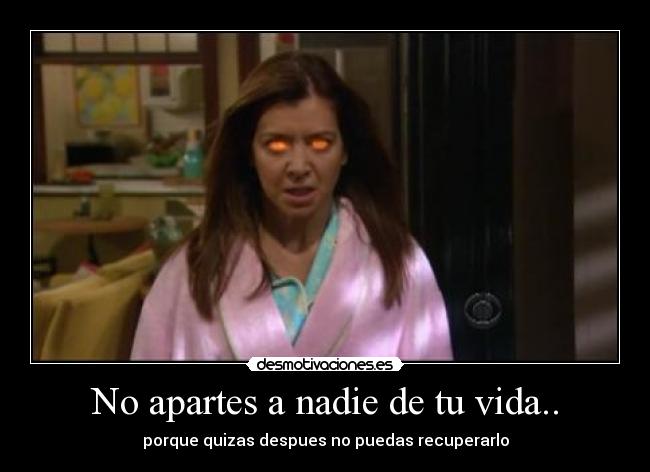 No apartes a nadie de tu vida.. -