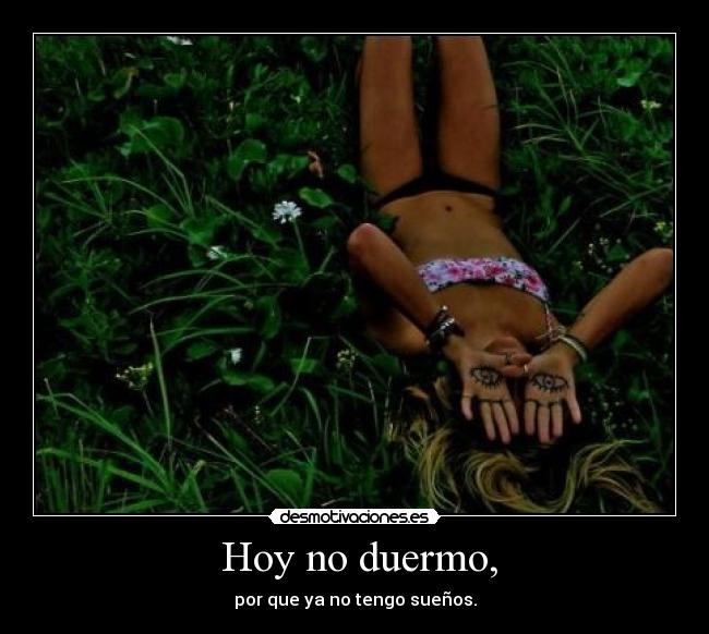 Hoy no duermo, - por que ya no tengo sueños.