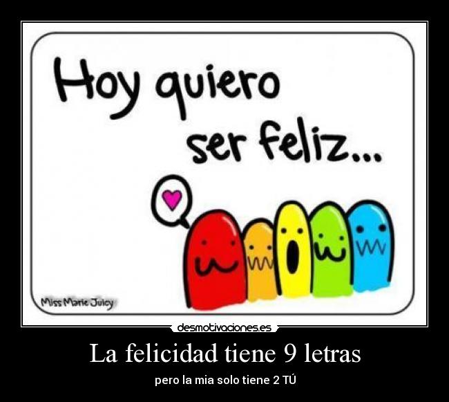 La felicidad tiene 9 letras - pero la mia solo tiene 2 TÚ