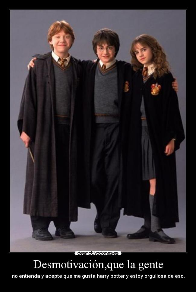 Desmotivación,que la gente - no entienda y acepte que me gusta harry potter y estoy orgullosa de eso.