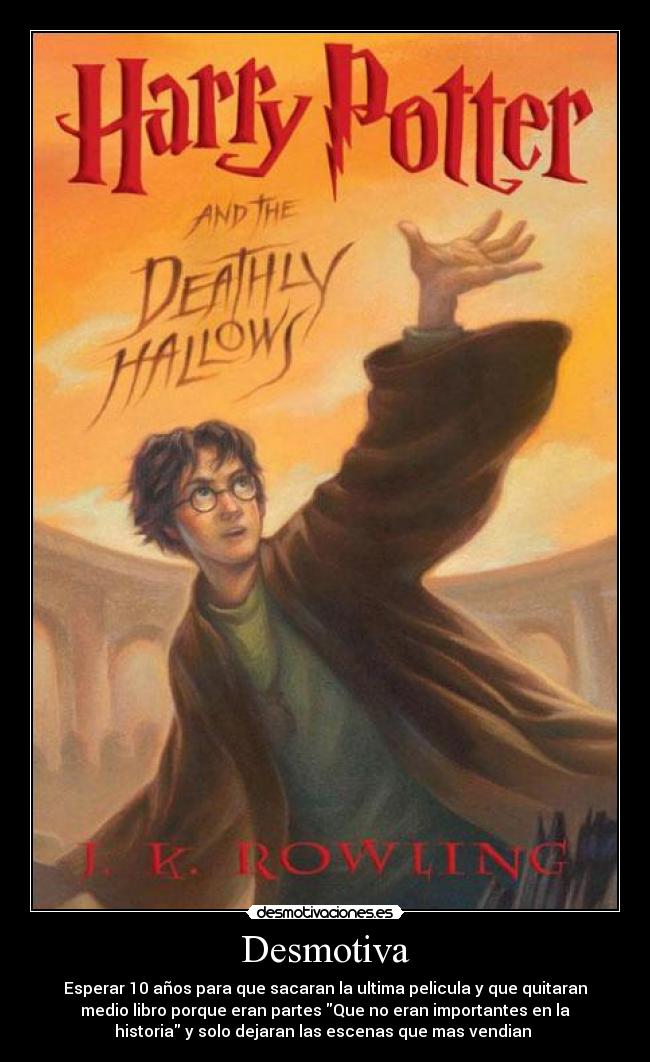 Desmotiva - Esperar 10 años para que sacaran la ultima pelicula y que quitaran
medio libro porque eran partes Que no eran importantes en la
historia y solo dejaran las escenas que mas vendian 