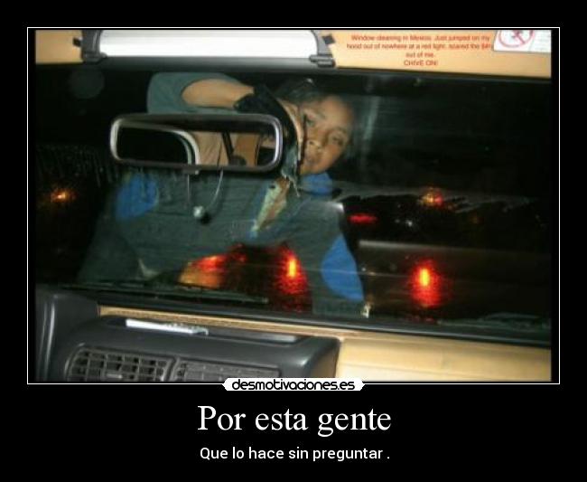 Por esta gente - Que lo hace sin preguntar .
