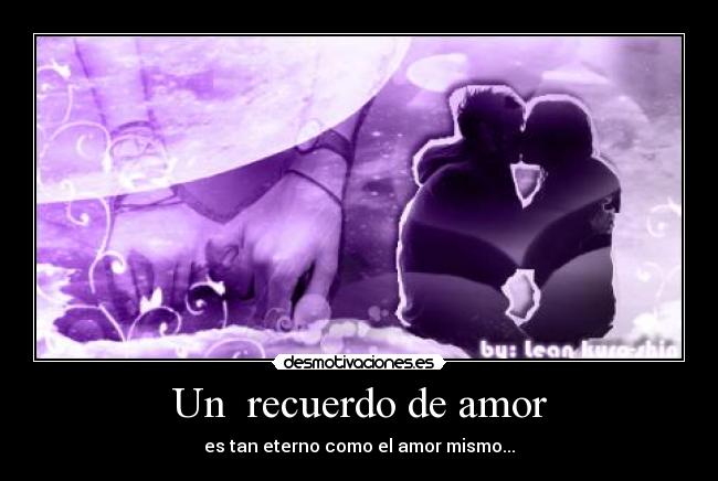 Un  recuerdo de amor - es tan eterno como el amor mismo...