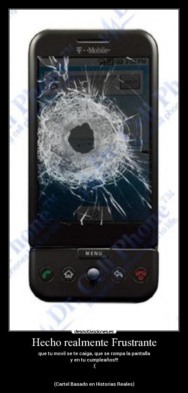 Hecho realmente Frustrante - que tu movil se te caiga, que se rompa la pantalla
y en tu cumpleaños!!!
:(
(Cartel Basado en Historias Reales)