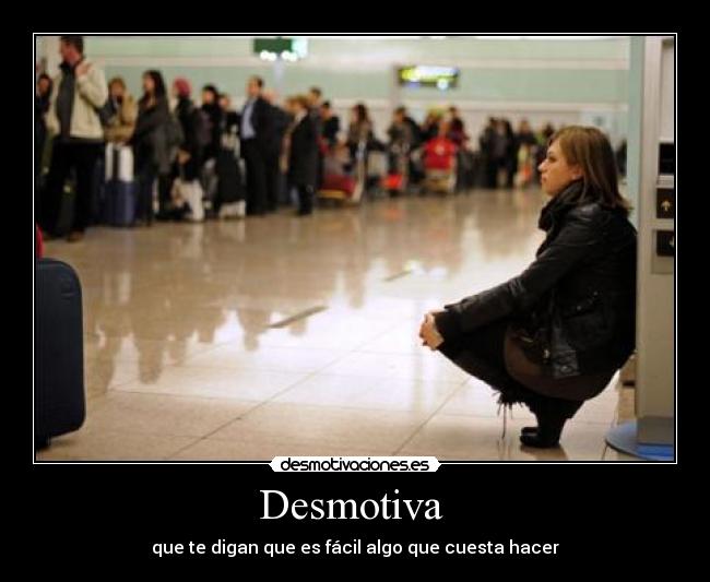 Desmotiva - que te digan que es fácil algo que cuesta hacer