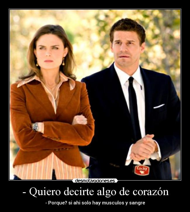 - Quiero decirte algo de corazón - - Porque? si ahi solo hay musculos y sangre