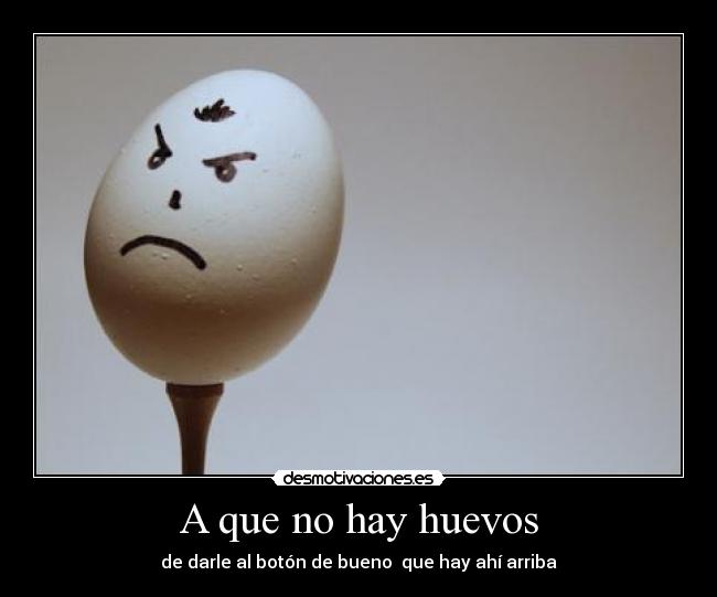 A que no hay huevos - de darle al botón de bueno⇑ que hay ahí arriba
