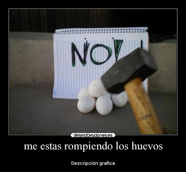 me estas rompiendo los huevos - 
Descripción grafica