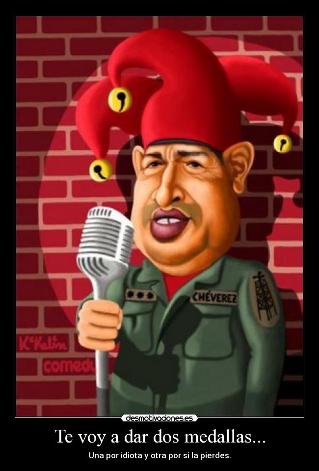 Te voy a dar dos medallas... -