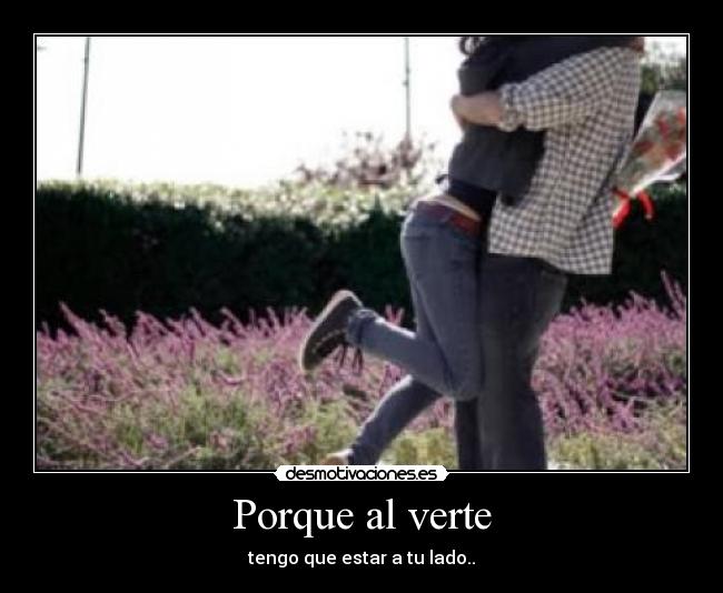 Porque al verte - tengo que estar a tu lado..
