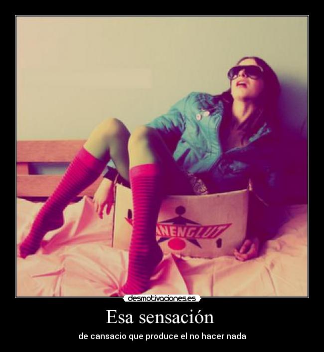 Esa sensación  - de cansacio que produce el no hacer nada