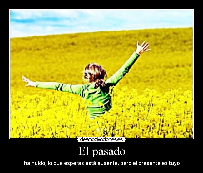 El pasado - ha huído, lo que esperas está ausente, pero el presente es tuyo