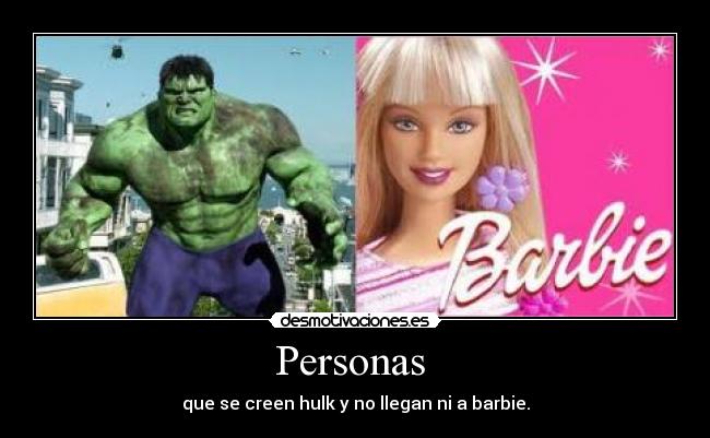 Personas - que se creen hulk y no llegan ni a barbie.