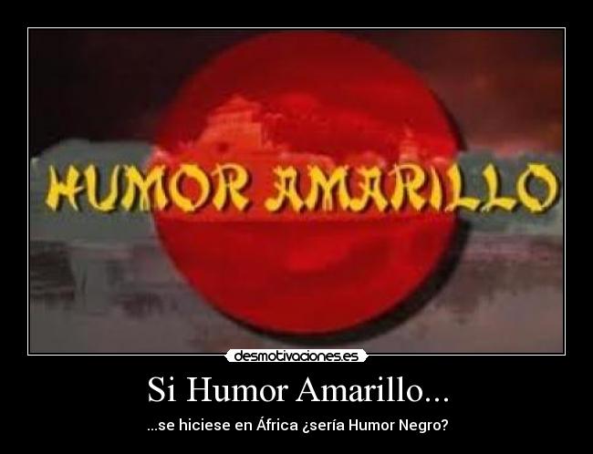 Si Humor Amarillo... - ...se hiciese en África ¿sería Humor Negro?