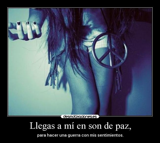Llegas a mí en son de paz, -