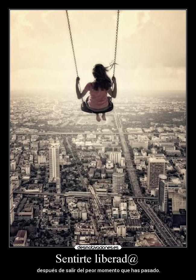 Sentirte liberad@ - después de salir del peor momento que has pasado.