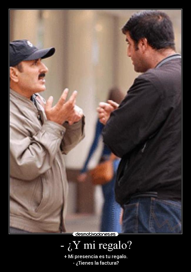 - ¿Y mi regalo? - + Mi presencia es tu regalo.
- ¿Tienes la factura?