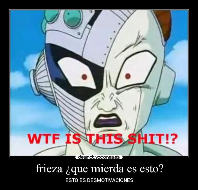 frieza ¿que mierda es esto? - ESTO ES DESMOTIVACIONES