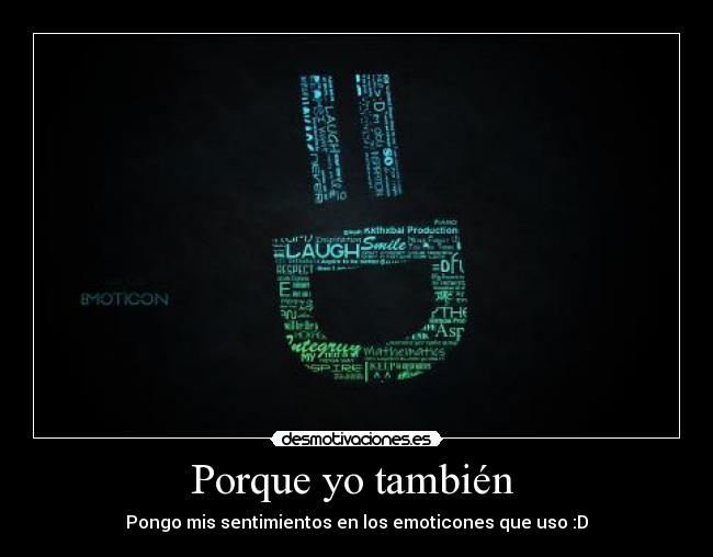 Porque yo también - Pongo mis sentimientos en los emoticones que uso :D