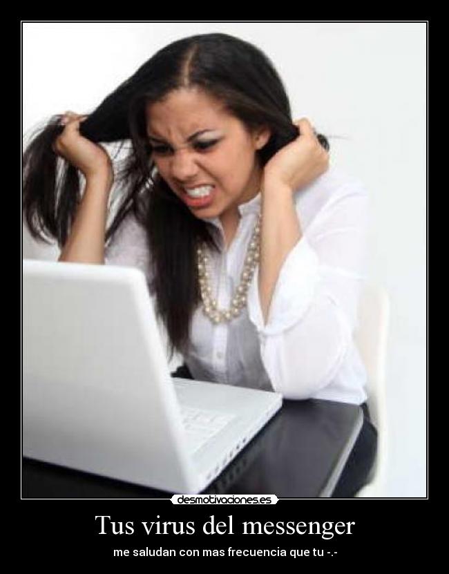 Tus virus del messenger - me saludan con mas frecuencia que tu -.-