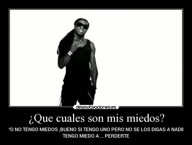 ¿Que cuales son mis miedos? -