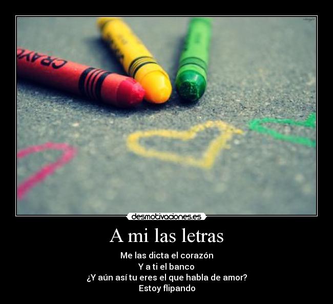 A mi las letras - Me las dicta el corazón
Y a ti el banco
¿Y aún así tu eres el que habla de amor?
Estoy flipando