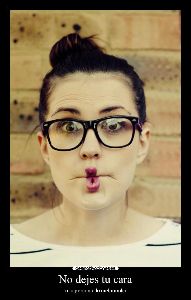 No dejes tu cara - a la pena o a la melancolía