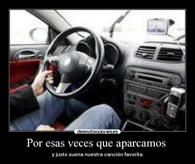 Por esas veces que aparcamos  - y justo suena nuestra canción favorita.