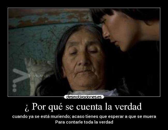 ¿ Por qué se cuenta la verdad - cuando ya se está muriendo; acaso tienes que esperar a que se muera
Para contarle toda la verdad