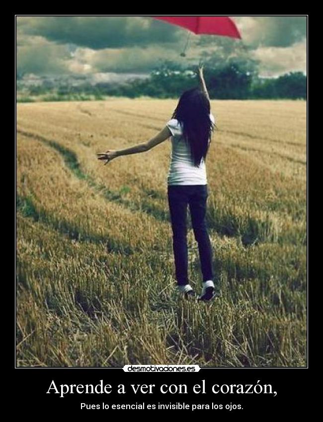 Aprende a ver con el corazón, - Pues lo esencial es invisible para los ojos.