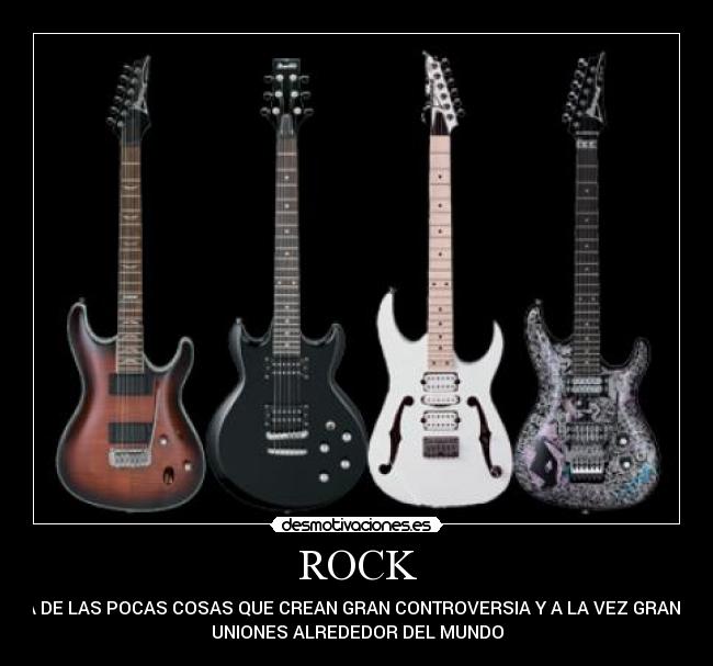 ROCK - UNA DE LAS POCAS COSAS QUE CREAN GRAN CONTROVERSIA Y A LA VEZ GRANDES
UNIONES ALREDEDOR DEL MUNDO