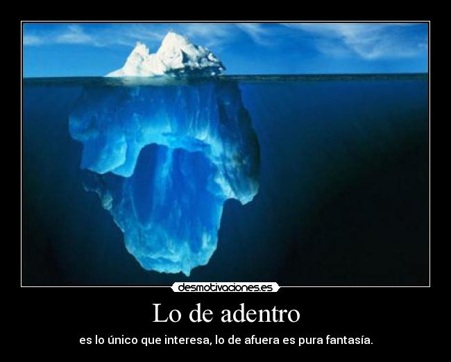 Lo de adentro - es lo único que interesa, lo de afuera es pura fantasía.