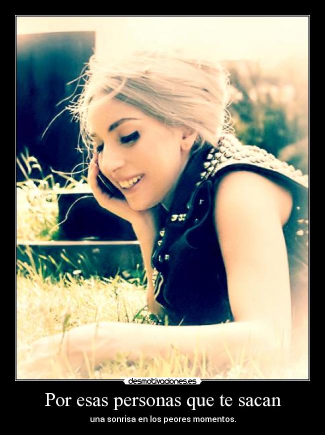 Por esas personas que te sacan - una sonrisa en los peores momentos.