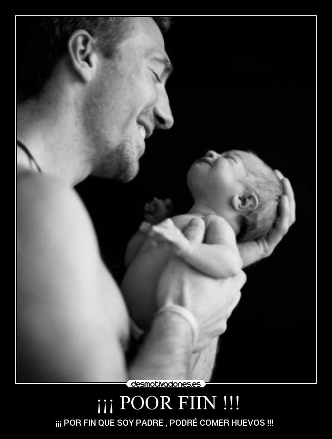 ¡¡¡ POOR FIIN !!! - ¡¡¡ POR FIN QUE SOY PADRE , PODRÉ COMER HUEVOS !!!
