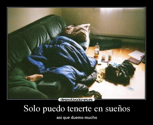 Solo puedo tenerte en sueños - asi que duemo mucho