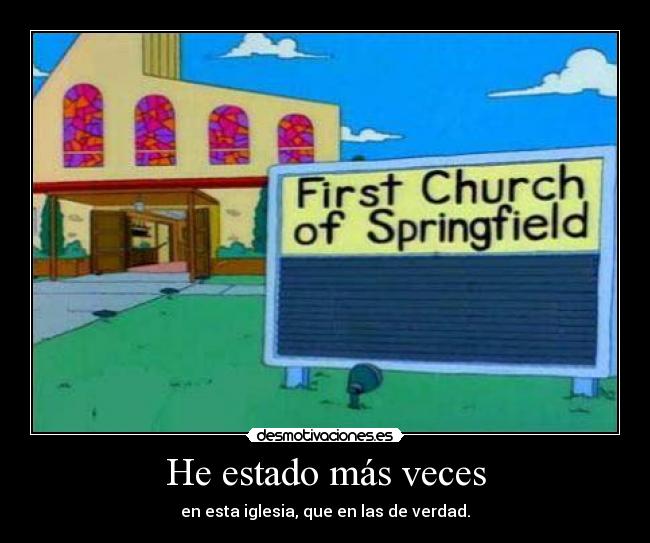 He estado más veces - en esta iglesia, que en las de verdad.