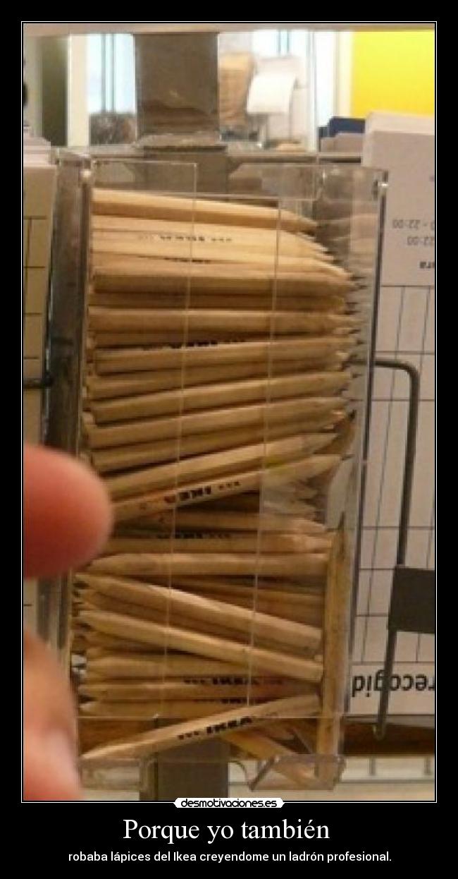 Porque yo también  - robaba lápices del Ikea creyendome un ladrón profesional.