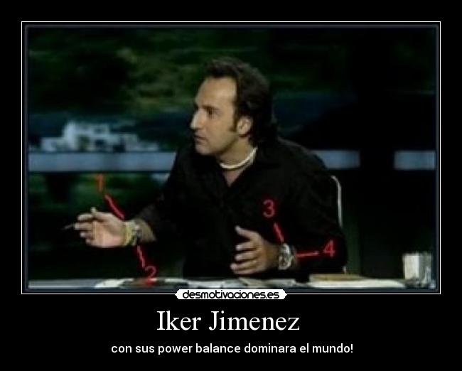 Iker Jimenez  - con sus power balance dominara el mundo!