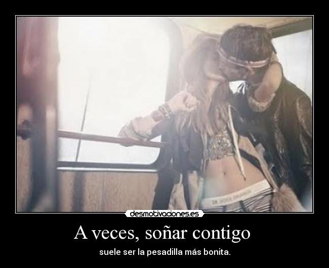 A veces, soñar contigo  - suele ser la pesadilla más bonita.